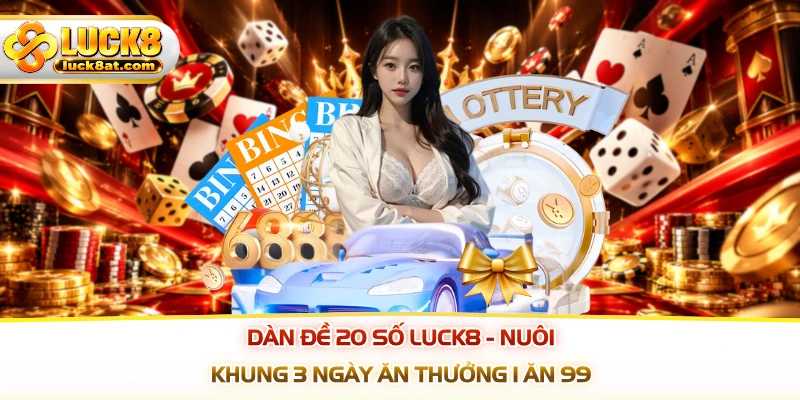 Dàn Đề 20 Số LUCK8 - Nuôi Khung 3 Ngày Ăn Thưởng 1 Ăn 99