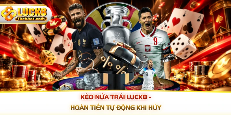 Kèo Nửa Trái LUCK8 - Hoàn Tiền Tự Động Khi Hủy